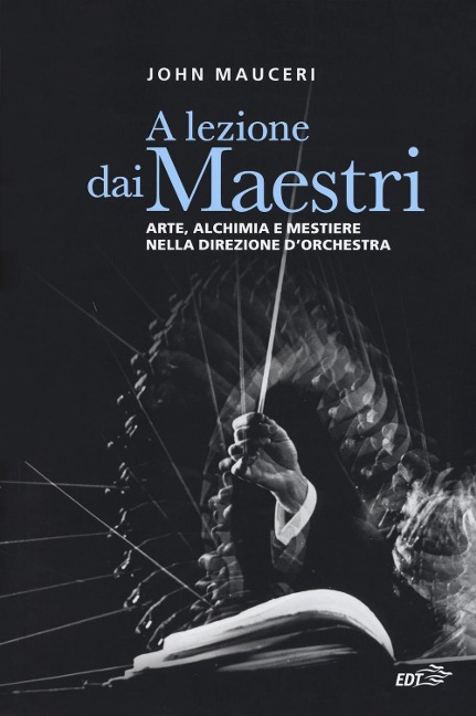 A lezione dai maestri. Arte, alchimia e mestiere nella direzione d'orchestra - John Mauceri