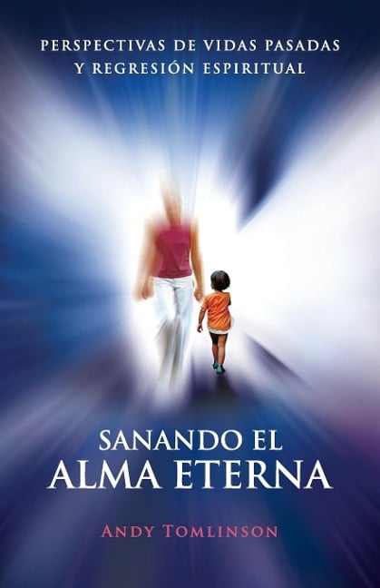 Sanando El Alma Eterna - Perspectivas de Vidas Pasadas y Regresion Espiritual - Andy Tomlinson