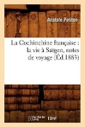 La Cochinchine Française: La Vie À Saïgon, Notes de Voyage (Éd.1883) - Anatole Petiton