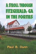 Cover-Bild zum Titel 'A Stroll Through Fitzgerald, GA, In The Forties' von 'Paul B. Dunn'