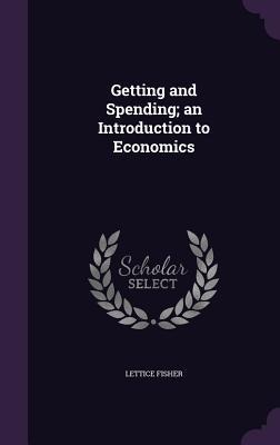 Getting and Spending; an Introduction to Economics - Lettice Fisher