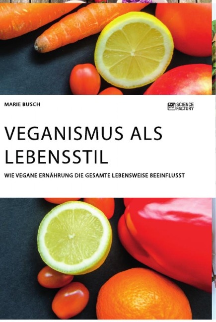 Veganismus als Lebensstil. Wie vegane Ernährung die gesamte Lebensweise beeinflusst - Marie Busch