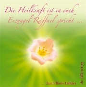 Die Heilkraft ist in euch. Erzengel Raffael spricht - Boris Lukàcs