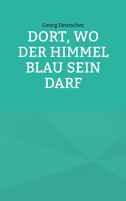 Dort, wo der Himmel blau sein darf - Georg Deutscher