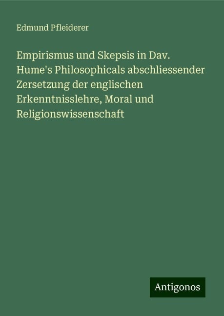 Empirismus und Skepsis in Dav. Hume's Philosophicals abschliessender Zersetzung der englischen Erkenntnisslehre, Moral und Religionswissenschaft - Edmund Pfleiderer