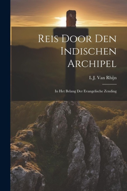 Reis Door Den Indischen Archipel: In Het Belang Der Evangelische Zending - L. J. van Rhijn