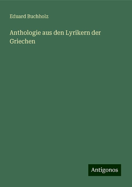 Anthologie aus den Lyrikern der Griechen - Eduard Buchholz