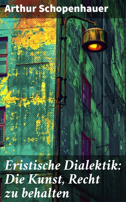 Eristische Dialektik: Die Kunst, Recht zu behalten - Arthur Schopenhauer