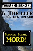 6 Alfred Bekker Thriller - Sommer, Sonne Mord! - Alfred Bekker