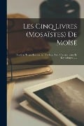 Les Cinq Livres (mosaïstes) De Moïse: Traduits Textuellement Sur L'hébreu Avec Commentaires Et Étymologies ...... - Anonymous