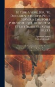 Cover-Bild zum Titel 'Le Père André, Jésuite, Documents Inédits Pour Servir À L'histoire Philosophique, Religieuse Et Littéraire Du Xviiie Siècle: Contenant La Correspondan' von 'Yves-Marie André, Antoine Charma'