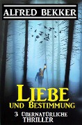 Liebe und Bestimmung: 3 übernatürliche Thriller - Alfred Bekker