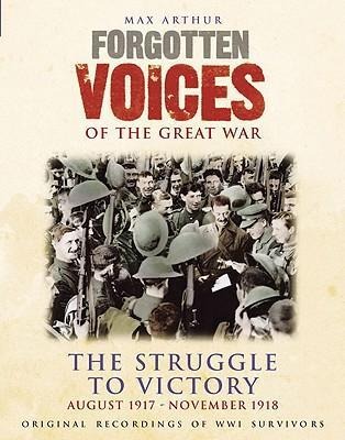 Forgotten Voices of the Great War: The Struggle to Victory: August 1917-November 1918 - Max Arthur