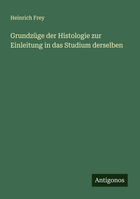 Grundzüge der Histologie zur Einleitung in das Studium derselben - Heinrich Frey