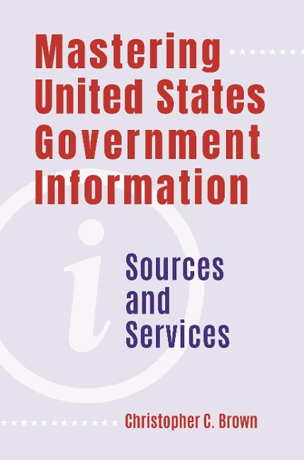 Mastering United States Government Information - Christopher C. Brown