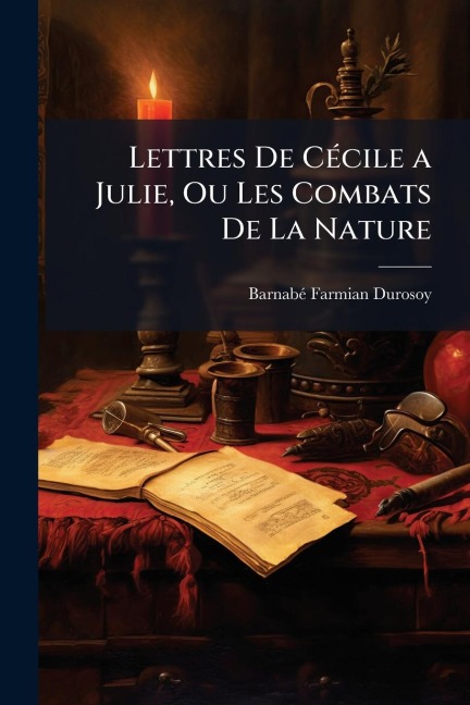 Lettres De CÃ(c)cile a Julie, Ou Les Combats De La Nature - Barnabã(c) Farmian Durosoy