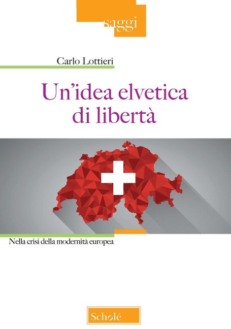 Un' idea elvetica di libertà. Nella crisi della modernità europea - Carlo Lottieri