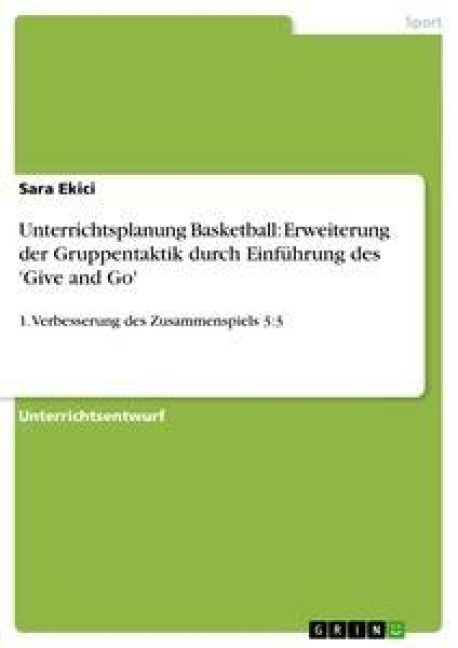 Unterrichtsplanung Basketball: Erweiterung der Gruppentaktik durch Einführung des 'Give and Go' - Sara Ekici