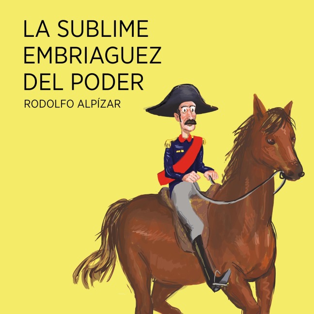 La sublime embriaguez del poder - Rodolfo Alpízar Castillo