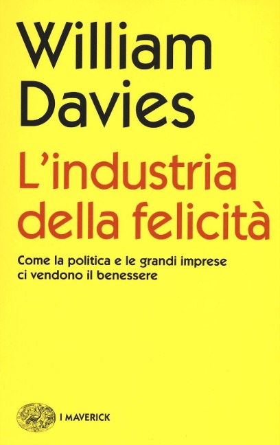 L' industria della felicità. Come la politica e le grandi imprese ci vendono il benessere - William Davies