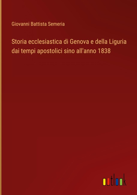 Storia ecclesiastica di Genova e della Liguria dai tempi apostolici sino all'anno 1838 - Giovanni Battista Semeria