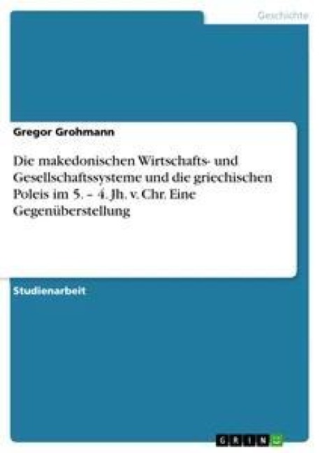 Die makedonischen Wirtschafts- und Gesellschaftssysteme und die griechischen Poleis im 5. - 4. Jh. v. Chr. Eine Gegenüberstellung - Gregor Grohmann