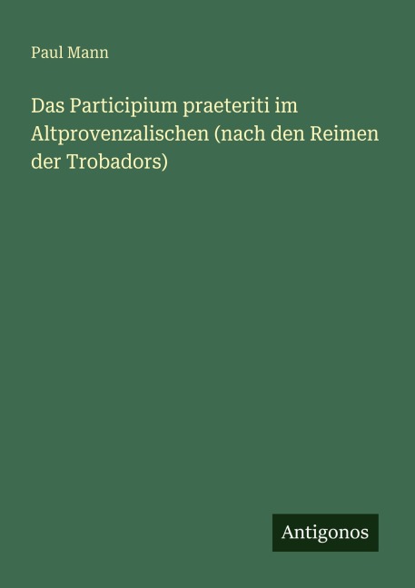 Das Participium praeteriti im Altprovenzalischen (nach den Reimen der Trobadors) - Paul Mann