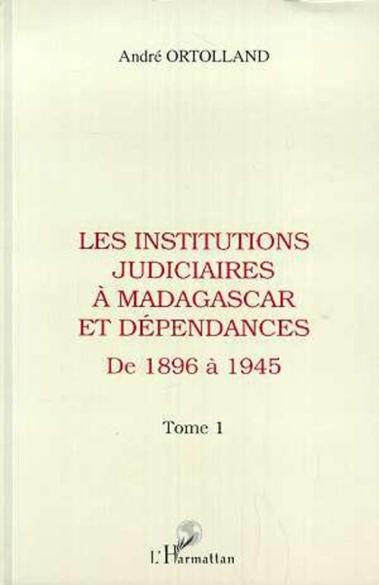 Les institutions judiciaires à Madagascar et dépendances - Ortolland