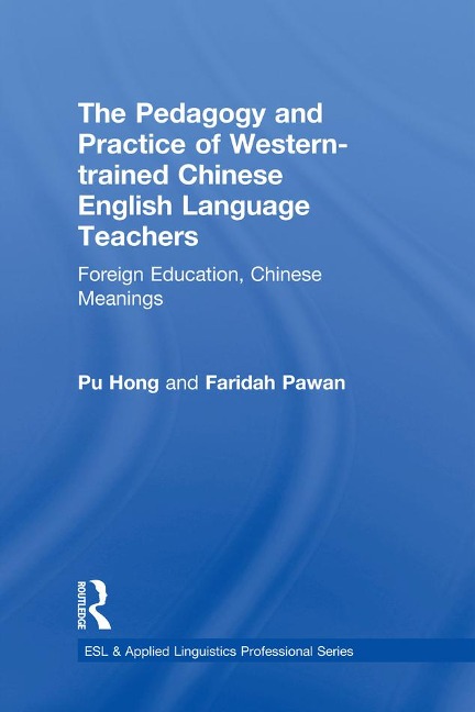 The Pedagogy and Practice of Western-trained Chinese English Language Teachers - Pu Hong, Faridah Pawan