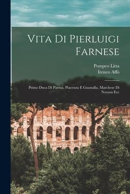 Vita Di Pierluigi Farnese: Primo Duca Di Parma, Piacenza E Guastalla, Marchese Di Novara Ecc - Ireneo Affò, Pompeo Litta