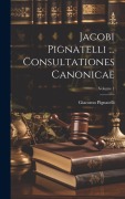 Cover-Bild zum Titel 'Jacobi Pignatelli ... Consultationes Canonicae; Volume 1' von 'Giacomo Pignatelli'