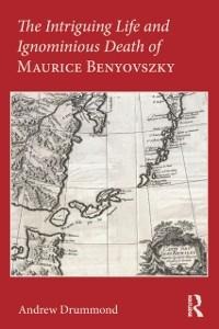 The Intriguing Life and Ignominious Death of Maurice Benyovszky - Andrew Drummond