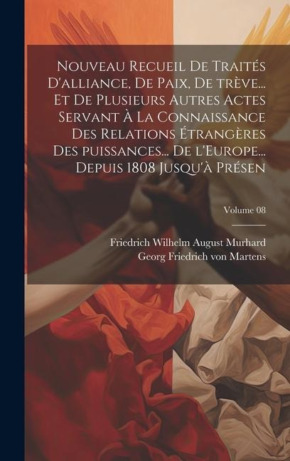 Nouveau recueil de traités d'alliance, de paix, de trève... et de plusieurs autres actes servant à la connaissance des relations étrangères des puissa - Friedrich Wilhelm August Murhard, Georg Friedrich Von Martens