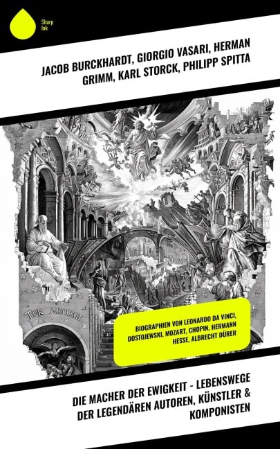 Die Macher der Ewigkeit - Lebenswege der legendären Autoren, Künstler & Komponisten - Jacob Burckhardt, Konrad Alberti, Hanns Heinz Ewers, Stéphane Zweig, Giorgio Vasari
