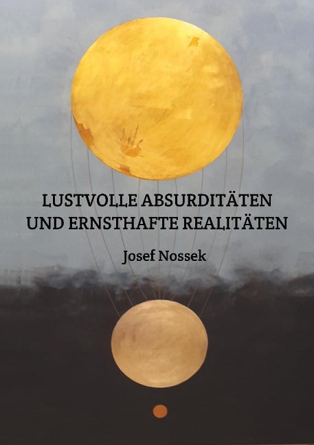 LUSTVOLLE ABSURDITÄTEN UND ERNSTHAFTE REALITÄTEN - Josef Nossek