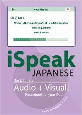 Ispeak Japanese Phrasebook (MP3 CD + Guide): The Ultimate Audio & Visual Phrasebook for Your iPod [With Phrasebook] - Alex Chapin