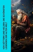 Von Göttern und Helden: Die schönsten Legenden der alten Welt - Gustav Schwab, Homer, Ovid, Ludwig Preller, Theodor Birt