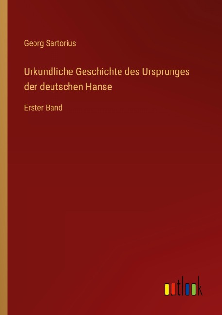 Urkundliche Geschichte des Ursprunges der deutschen Hanse - Georg Sartorius