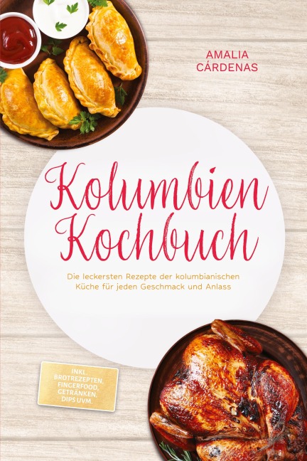 Kolumbien Kochbuch: Die leckersten Rezepte der kolumbianischen Küche für jeden Geschmack und Anlass - inkl. Brotrezepten, Fingerfood, Getränken, Dips uvm. - Amalia Cárdenas
