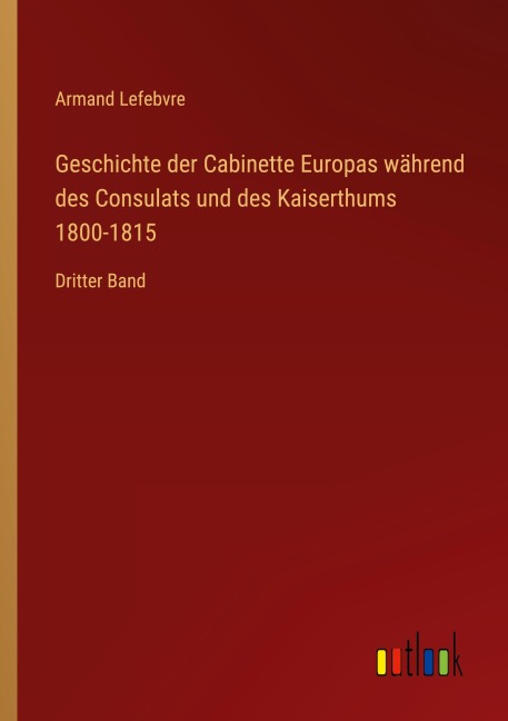 Geschichte der Cabinette Europas während des Consulats und des Kaiserthums 1800-1815 - Armand Lefebvre