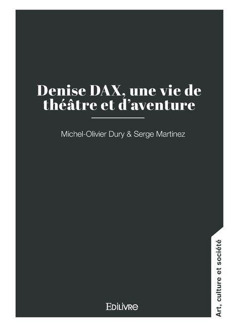 Denise DAX, une vie de théâtre et d'aventure - Michel-Olivier Dury