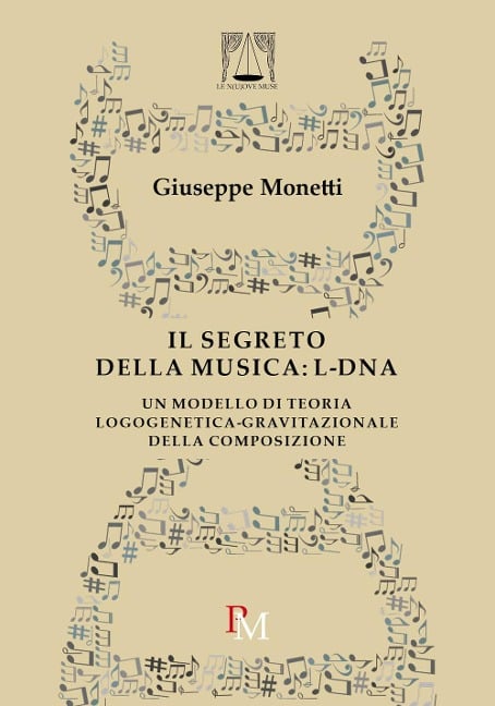 Il segreto della musica: L-DNA. Un modello di teoria logogenetica-gravitazionale della composizione - Giuseppe Monetti