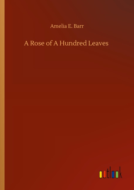 A Rose of A Hundred Leaves - Amelia E. Barr
