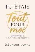 Cover-Bild zum Titel 'Tu étais tout pour moi : Oser tomber, pour mieux se relever' von 'Eléonore Duval'