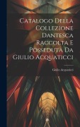 Cover-Bild zum Titel 'Catalogo Della Collezione Dantesca Raccolta E Posseduta Da Giulio Acquaticci' von 'Giulio Acquaticci'