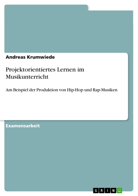 Projektorientiertes Lernen im Musikunterricht - Am Beispiel der Produktion von Hip-Hop und Rap-Musiken - Andreas Krumwiede