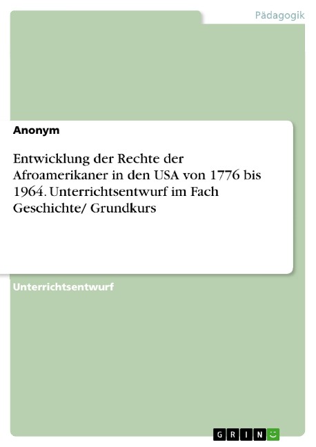 Entwicklung der Rechte der Afroamerikaner in den USA von 1776 bis 1964. Unterrichtsentwurf im Fach Geschichte/ Grundkurs - 