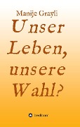 Cover-Bild zum Titel 'Unser Leben, unsere Wahl?' von 'Manije Grayli'