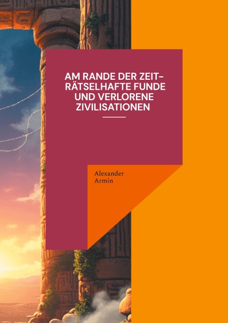 Am Rande der Zeit - Rätselhafte Funde und verlorene Zivilisationen - Alexander Armin