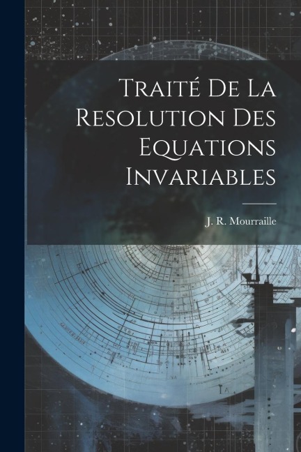 Traité De La Resolution Des Equations Invariables - J. R. Mourraille